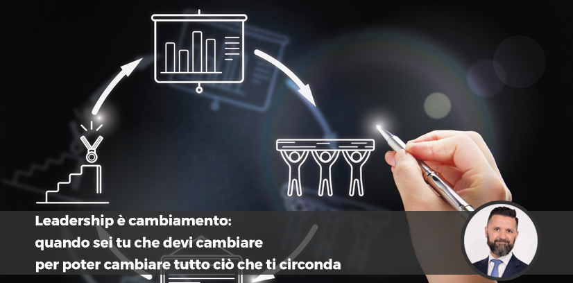 Leadership è cambiamento: quando sei tu che devi cambiare per poter cambiare tutto ciò che ti circonda