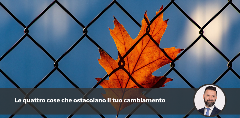 Le quattro cose che ostacolano il tuo cambiamento