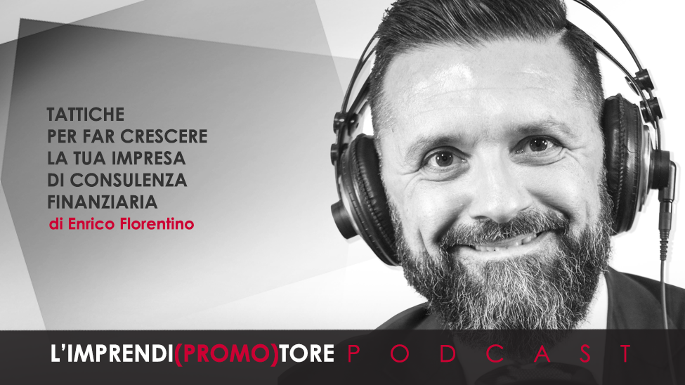 #058 – Tattiche per far crescere la tua impresa di consulenza finanziaria – di Enrico Florentino