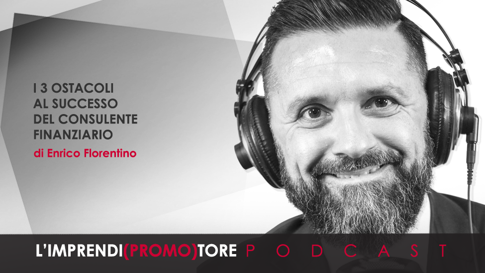 #059 – I 3 ostacoli al successo del Consulente finanziario – di Enrico Florentino
