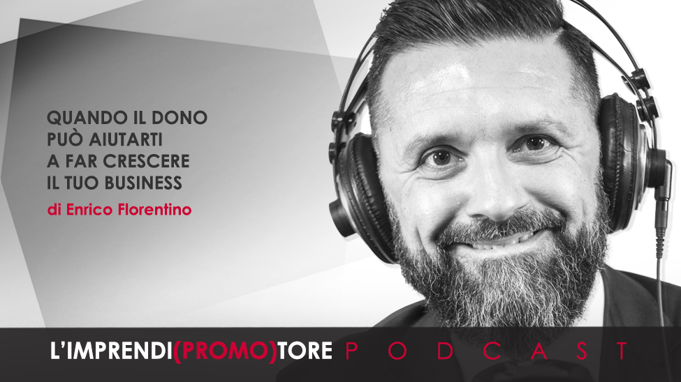 #073 – Quando il dono può aiutarti a far crescere il tuo business – di Enrico Florentino